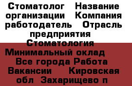 Стоматолог › Название организации ­ Компания-работодатель › Отрасль предприятия ­ Стоматология › Минимальный оклад ­ 1 - Все города Работа » Вакансии   . Кировская обл.,Захарищево п.